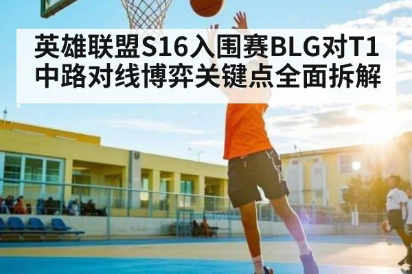 英雄联盟S16入围赛BLG对T1中路对线博弈关键点全面拆解 - kaiyun