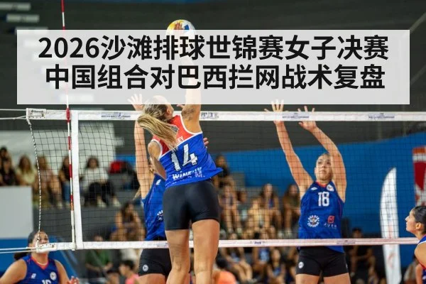 2026沙滩排球世锦赛女子决赛中国组合对巴西拦网战术复盘 - kaiyun