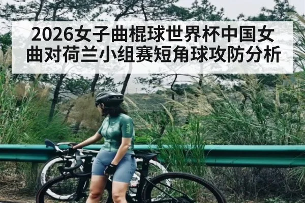 2026女子曲棍球世界杯中国女曲对荷兰小组赛短角球攻防分析 - kaiyun